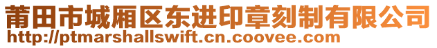 莆田市城廂區(qū)東進(jìn)印章刻制有限公司