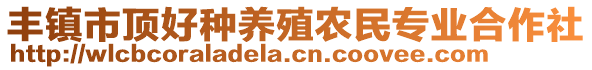 豐鎮(zhèn)市頂好種養(yǎng)殖農(nóng)民專業(yè)合作社