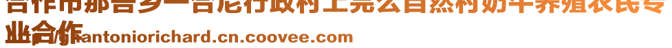 合作市那吾鄉(xiāng)一合尼行政村上完么自然村奶牛養(yǎng)殖農(nóng)民專
業(yè)合作