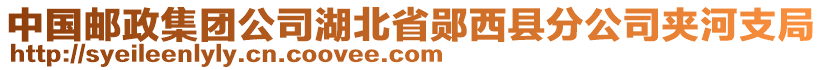 中国邮政集团公司湖北省郧西县分公司夹河支局