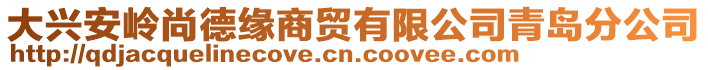 大興安嶺尚德緣商貿有限公司青島分公司