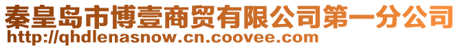秦皇島市博壹商貿(mào)有限公司第一分公司