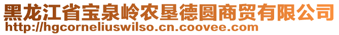 黑龍江省寶泉嶺農(nóng)墾德圓商貿(mào)有限公司