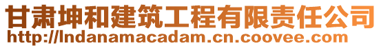 甘肅坤和建筑工程有限責(zé)任公司