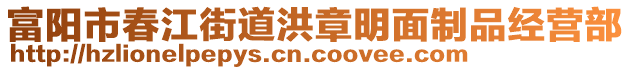 富阳市春江街道洪章明面制品经营部