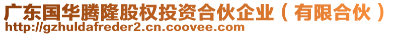 廣東國華騰隆股權投資合伙企業(有限合伙)