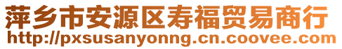 萍鄉(xiāng)市安源區(qū)壽福貿(mào)易商行