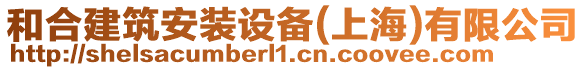 和合建筑安裝設備(上海)有限公司