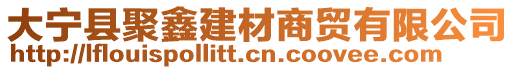 大寧縣聚鑫建材商貿(mào)有限公司