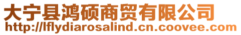 大寧縣鴻碩商貿(mào)有限公司