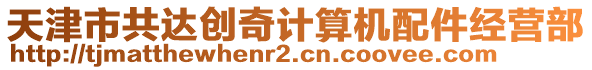 天津市共達(dá)創(chuàng)奇計(jì)算機(jī)配件經(jīng)營(yíng)部