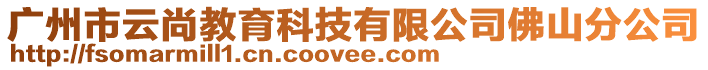 廣州市云尚教育科技有限公司佛山分公司