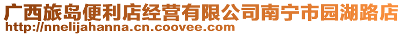 廣西旅島便利店經營有限公司南寧市園湖路店
