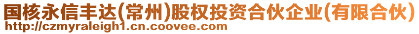 國核永信豐達(常州)股權投資合伙企業(有限合伙)