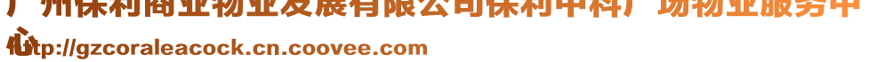 廣州保利商業(yè)物業(yè)發(fā)展有限公司保利中科廣場物業(yè)服務(wù)中
心