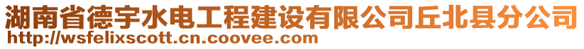 湖南省德宇水電工程建設(shè)有限公司丘北縣分公司