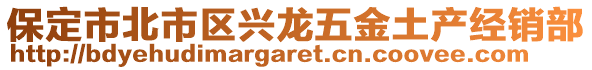 保定市北市區(qū)興龍五金土產(chǎn)經(jīng)銷部