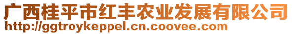 廣西桂平市紅豐農(nóng)業(yè)發(fā)展有限公司