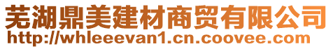 蕪湖鼎美建材商貿有限公司
