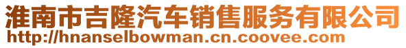 淮南市吉隆汽車銷售服務(wù)有限公司