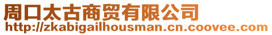 周口太古商貿有限公司