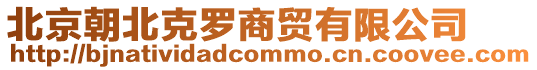 北京朝北克羅商貿有限公司