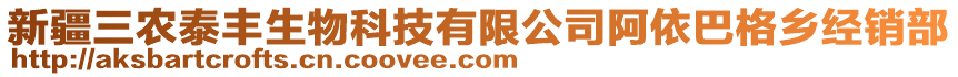 新疆三農(nóng)泰豐生物科技有限公司阿依巴格鄉(xiāng)經(jīng)銷部