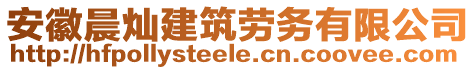 安徽晨燦建筑勞務(wù)有限公司