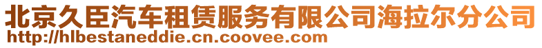 北京久臣汽車租賃服務(wù)有限公司海拉爾分公司
