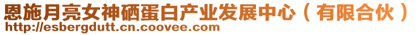 恩施月亮女神硒蛋白產(chǎn)業(yè)發(fā)展中心(有限合伙)