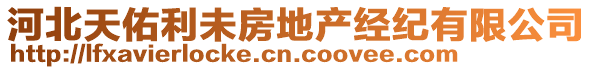 河北天佑利未房地產(chǎn)經(jīng)紀(jì)有限公司