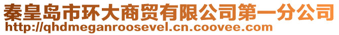 秦皇島市環(huán)大商貿有限公司第一分公司