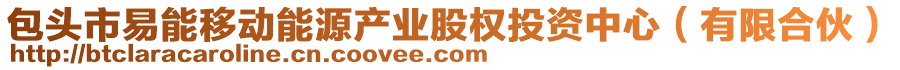 包頭市易能移動能源產(chǎn)業(yè)股權(quán)投資中心（有限合伙）