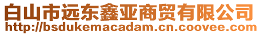 白山市遠東鑫亞商貿有限公司