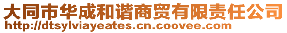 大同市華成和諧商貿(mào)有限責(zé)任公司