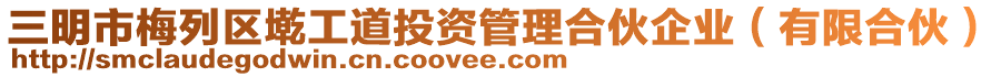 三明市梅列區(qū)墘工道投資管理合伙企業(yè)（有限合伙）