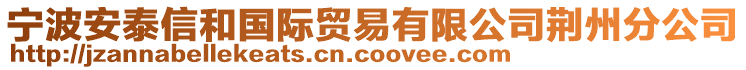 寧波安泰信和國際貿(mào)易有限公司荊州分公司