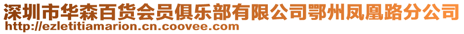 深圳市華森百貨會(huì)員俱樂(lè)部有限公司鄂州鳳凰路分公司