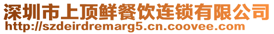 深圳市上頂鮮餐飲連鎖有限公司