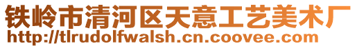 鐵嶺市清河區(qū)天意工藝美術(shù)廠