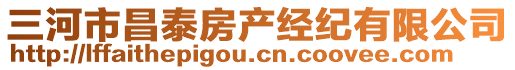 三河市昌泰房產(chǎn)經(jīng)紀(jì)有限公司