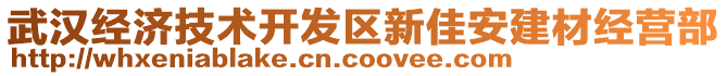 武漢經(jīng)濟(jì)技術(shù)開發(fā)區(qū)新佳安建材經(jīng)營部