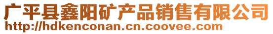 廣平縣鑫陽(yáng)礦產(chǎn)品銷(xiāo)售有限公司