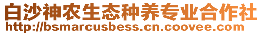 白沙神農(nóng)生態(tài)種養(yǎng)專(zhuān)業(yè)合作社