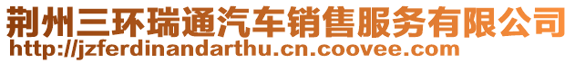 荊州三環(huán)瑞通汽車銷售服務(wù)有限公司