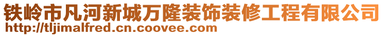 鐵嶺市凡河新城萬隆裝飾裝修工程有限公司