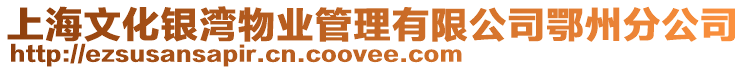 上海文化銀灣物業(yè)管理有限公司鄂州分公司