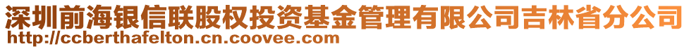 深圳前海銀信聯(lián)股權(quán)投資基金管理有限公司吉林省分公司