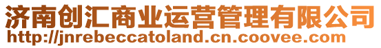 濟南創(chuàng)匯商業(yè)運營管理有限公司