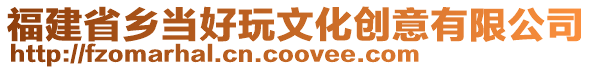 福建省鄉(xiāng)當(dāng)好玩文化創(chuàng)意有限公司